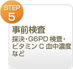 Step.5事前検査採決・G6PD検査・ビタミンC血中濃度など